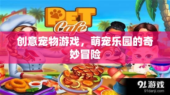 創(chuàng)意寵物游戲，萌寵樂(lè)園的奇妙冒險(xiǎn)