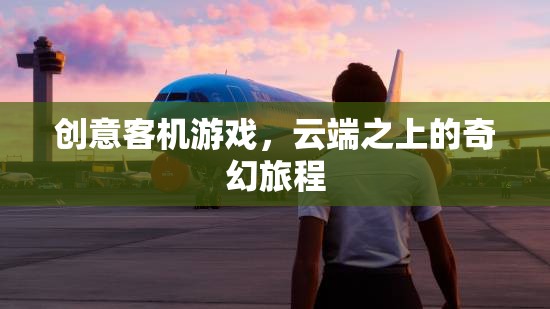 云端奇境，創(chuàng)意客機(jī)游戲中的奇幻旅程