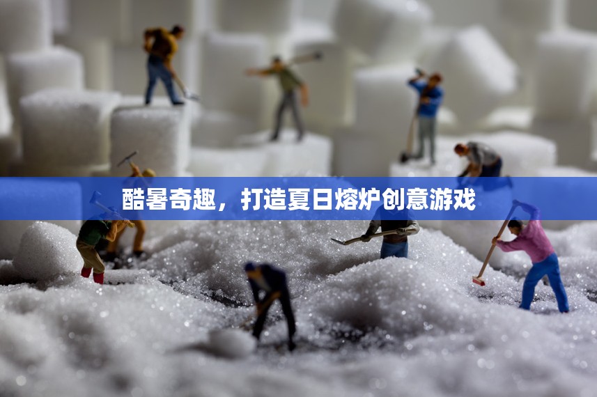 夏日熔爐，酷暑奇趣創(chuàng)意游戲