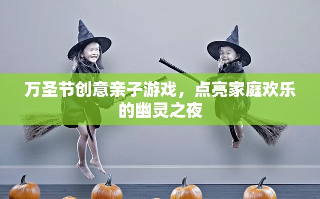 萬(wàn)圣節(jié)親子幽靈之夜，點(diǎn)亮家庭歡樂(lè)的創(chuàng)意游戲