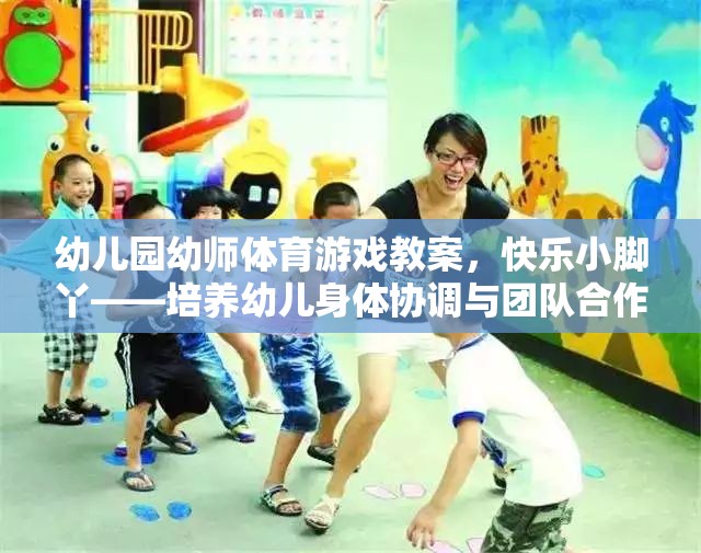 快樂(lè)小腳丫——幼兒園幼師體育游戲教案，培養(yǎng)幼兒身體協(xié)調(diào)與團(tuán)隊(duì)合作的趣味活動(dòng)