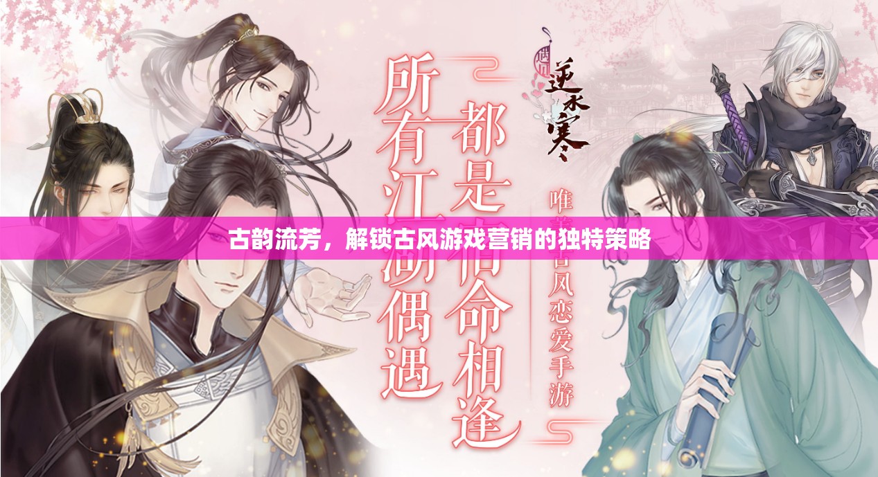 古韻流芳，解鎖古風(fēng)游戲營(yíng)銷的獨(dú)特策略