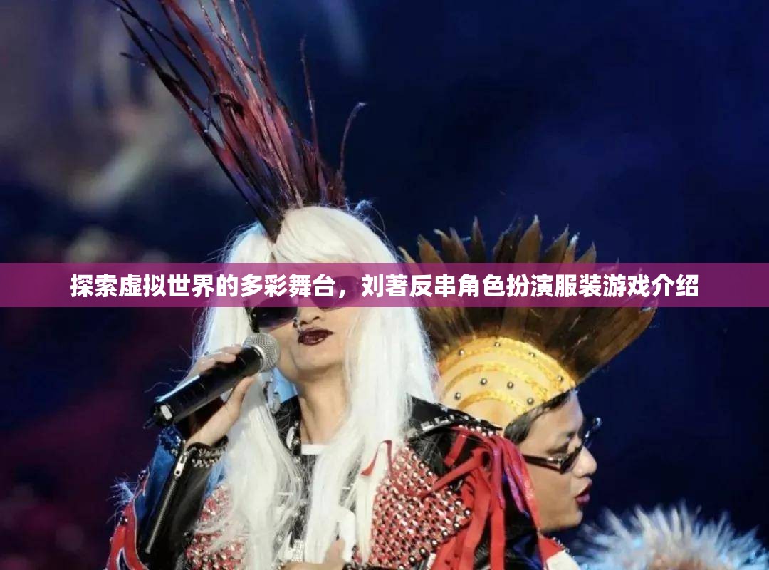 劉著，探索虛擬世界的多彩舞臺——反串角色扮演服裝游戲揭秘