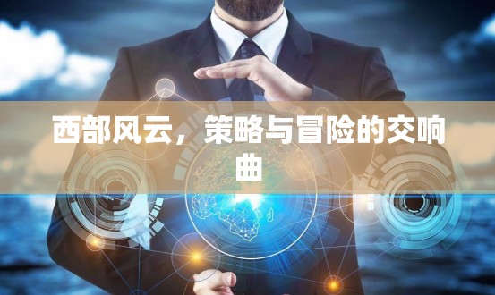 西部風云，策略與冒險的交響曲