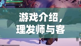 游戲介紹，理發(fā)師與客人的秘密對話——一場關(guān)于風(fēng)格與故事的聊天冒險