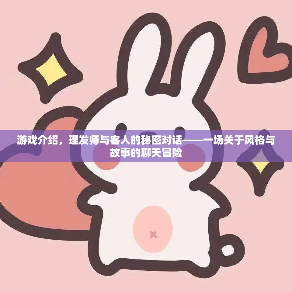 游戲介紹，理發(fā)師與客人的秘密對話——一場關(guān)于風(fēng)格與故事的聊天冒險