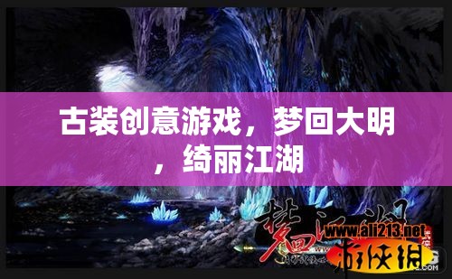 夢回大明，綺麗江湖的古裝創(chuàng)意之旅