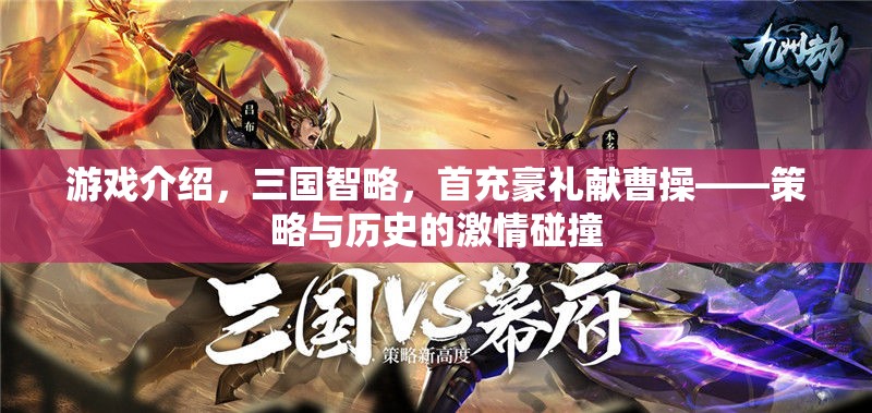 三國智略，首充豪禮獻(xiàn)曹操——策略與歷史的激情碰撞