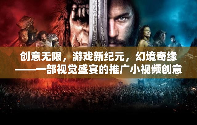 創(chuàng)意無限，游戲新紀(jì)元，幻境奇緣——一部視覺盛宴的推廣小視頻創(chuàng)意說明