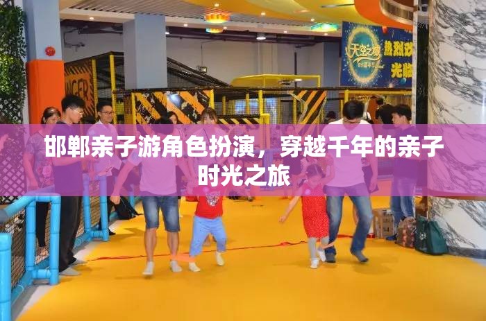 邯鄲親子游角色扮演，穿越千年的親子時光之旅