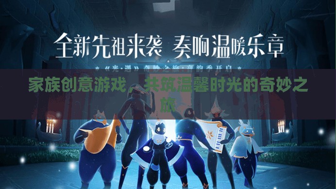 家族創(chuàng)意游戲，共筑溫馨時光的奇妙之旅