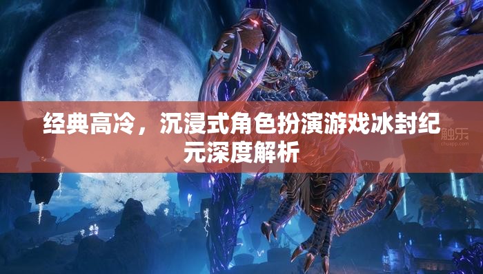 冰封紀(jì)元，深度解析經(jīng)典高冷沉浸式角色扮演游戲