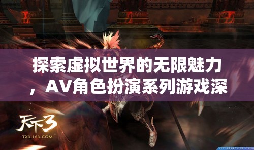 探索虛擬世界的無限魅力，AV角色扮演系列游戲深度解析