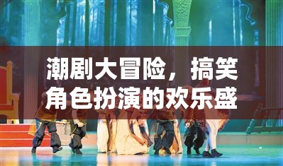 潮劇大冒險，歡樂搞笑的角色扮演盛宴