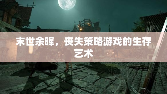 末世余暉，喪失策略游戲中的生存藝術(shù)
