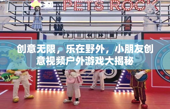 創(chuàng)意無限，樂在野外，小朋友戶外游戲創(chuàng)意視頻大揭秘