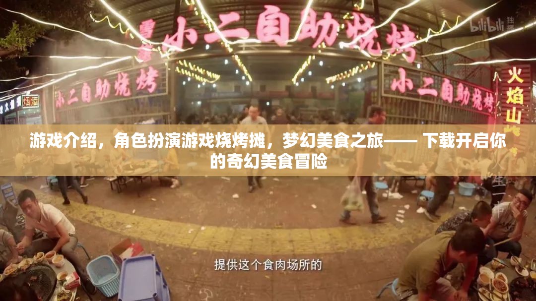 游戲介紹，角色扮演游戲燒烤攤，夢(mèng)幻美食之旅—— 下載開(kāi)啟你的奇幻美食冒險(xiǎn)
