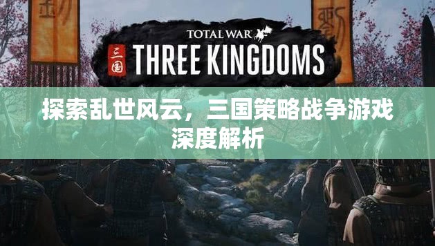 亂世風(fēng)云，三國策略戰(zhàn)爭游戲的深度解析