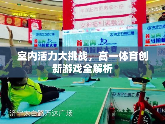 室內(nèi)活力大挑戰(zhàn)，高一體育創(chuàng)新游戲深度解析