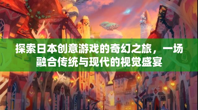 探索日本創(chuàng)意游戲的奇幻之旅，一場(chǎng)融合傳統(tǒng)與現(xiàn)代的視覺(jué)盛宴