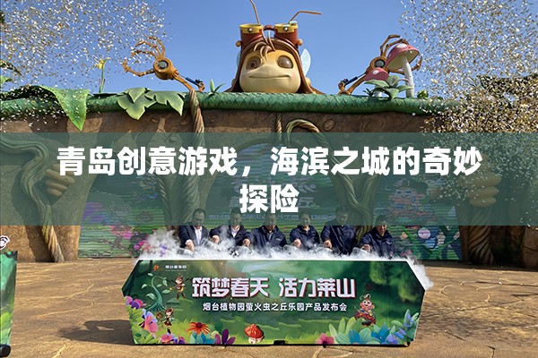 海濱奇趣，青島創(chuàng)意游戲探險之旅