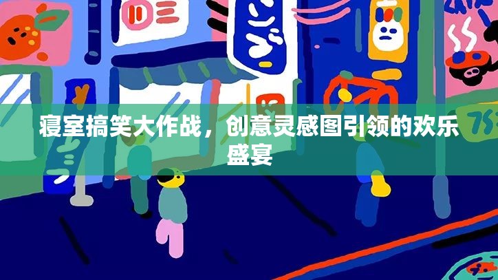 寢室搞笑大作戰(zhàn)，創(chuàng)意靈感圖引領(lǐng)的歡樂盛宴