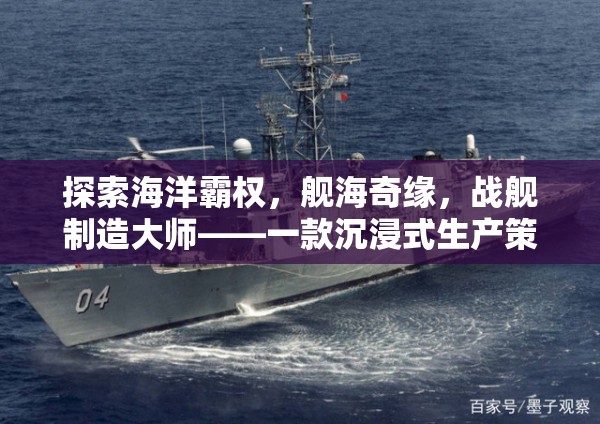 艦海奇緣，海洋霸權與戰(zhàn)艦制造大師的沉浸式策略之旅