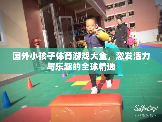 全球精選，激發(fā)活力與樂趣的國外兒童體育游戲大全  第2張