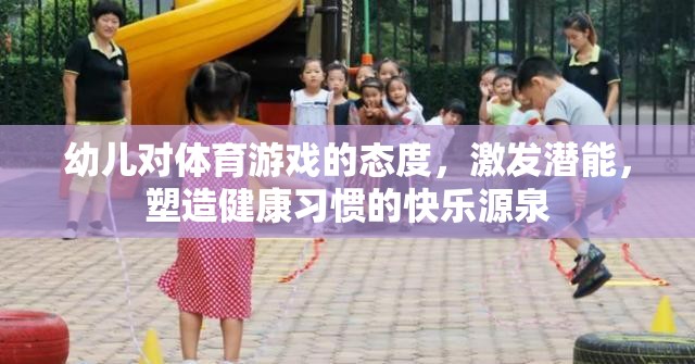 幼兒對體育游戲的態(tài)度，激發(fā)潛能，塑造健康習慣的快樂源泉