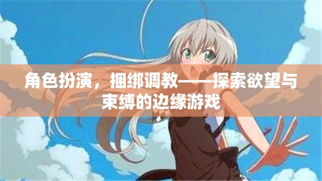 角色扮演與捆綁調(diào)教，探索欲望與束縛的邊緣游戲