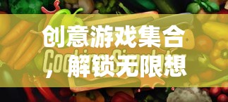創(chuàng)意游戲集合，解鎖無限想象的奇妙之旅