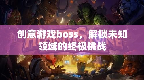 解鎖未知領(lǐng)域的終極挑戰(zhàn)，創(chuàng)意游戲boss的震撼登場