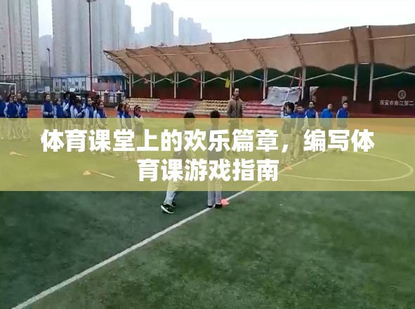 體育課堂上的歡樂(lè)篇章，編寫(xiě)體育課游戲指南