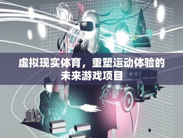 虛擬現(xiàn)實(shí)體育，重塑運(yùn)動(dòng)體驗(yàn)的未來游戲項(xiàng)目