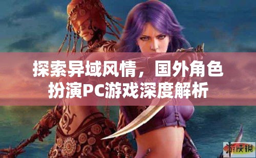 探索異域風(fēng)情，國外角色扮演PC游戲深度解析