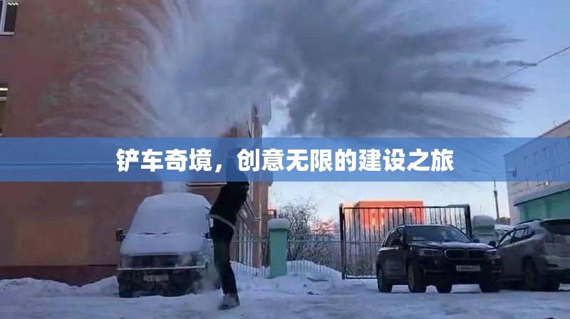 創(chuàng)意無限，鏟車奇境的建設之旅