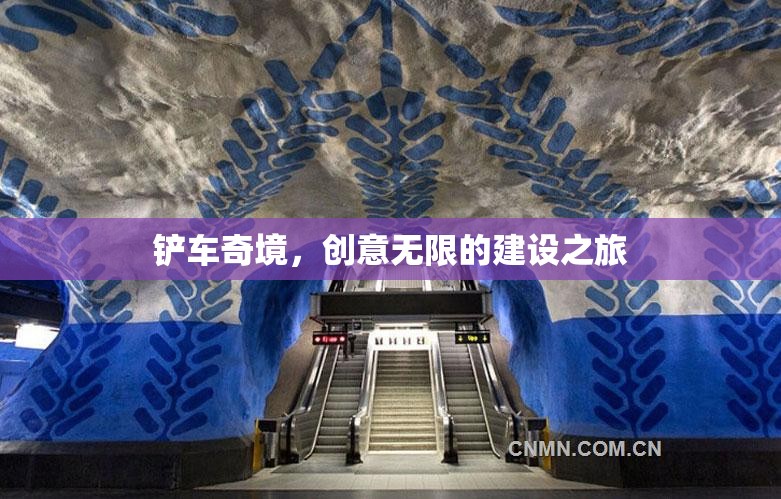 創(chuàng)意無限，鏟車奇境的建設之旅