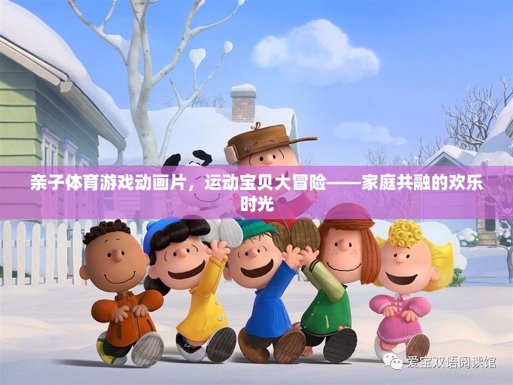 親子體育游戲動畫片，運動寶貝大冒險——家庭共融的歡樂時光