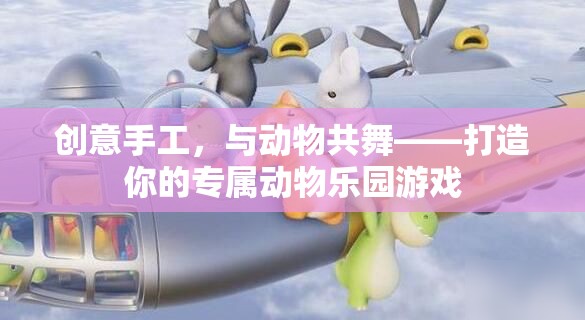 創(chuàng)意手工，與動物共舞，打造你的專屬動物樂園游戲