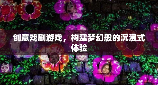 創(chuàng)意戲劇游戲，打造夢(mèng)幻般的沉浸式體驗(yàn)