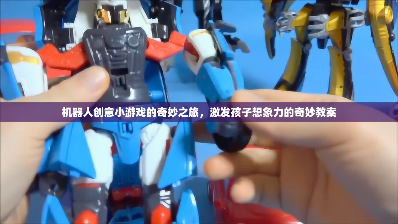 機(jī)器人創(chuàng)意小游戲的奇妙之旅，激發(fā)孩子想象力的奇妙教案
