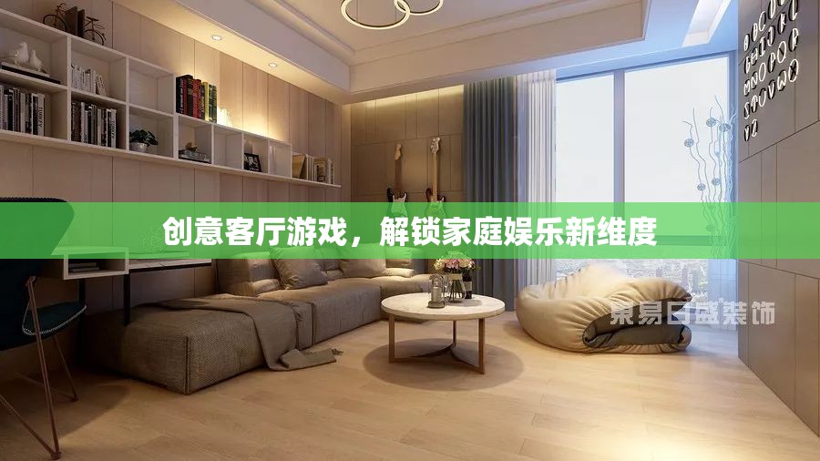 創(chuàng)意客廳游戲，解鎖家庭娛樂新維度
