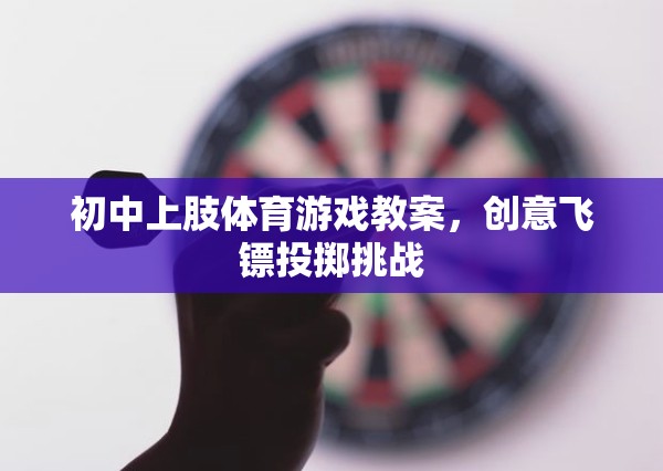 創(chuàng)意飛鏢投擲挑戰(zhàn)，初中上肢體育游戲教案  第1張