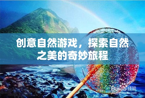 自然奇趣，探索自然之美的創(chuàng)意游戲之旅
