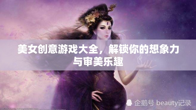 解鎖想象力與審美樂(lè)趣，美女創(chuàng)意游戲大全