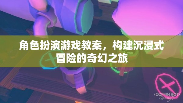 構(gòu)建沉浸式冒險(xiǎn)，角色扮演游戲教案設(shè)計(jì)