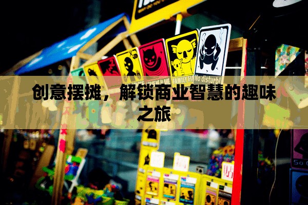 創(chuàng)意擺攤，解鎖商業(yè)智慧的趣味之旅