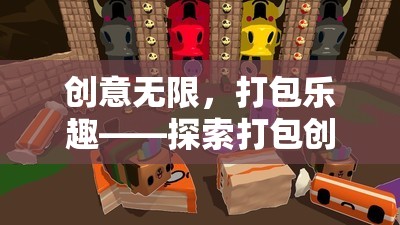 創(chuàng)意無限，打包樂趣，解鎖打包創(chuàng)意游戲的奇妙世界