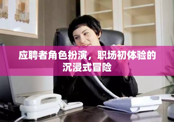 職場(chǎng)初體驗(yàn)，沉浸式冒險(xiǎn)的應(yīng)聘者角色扮演