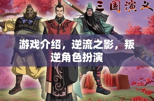 逆流之影，叛逆角色扮演的獨(dú)特游戲體驗(yàn)